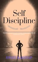 Self Discipline : Transform Yourself Through A Positive Outlook Towards Life And Achieve Your GOALS