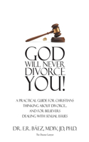 God Will Never Divorce You!: A Practical Guide for Christians Thinking About Divorce...and for Believers Dealing With Sexual Issues