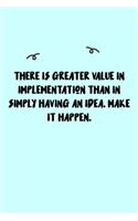 There is greater value in implementation than in simply having an idea. Make it happen. Journal