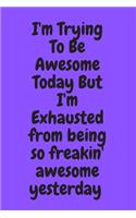 I'm Trying To Be Awesome Today But I'm Exhausted from being so freakin' awesome yesterday: Blank & Lined Notebook: Notebook, journal, (120 Pages, 6×9 inch ), writing notes, soft cover, journal gift birthday