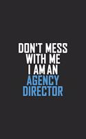 Don't Mess With Me I Am An Agency Director