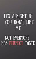 It's Alright If You Don't Like Me. Not Everyone Has Perfect Taste
