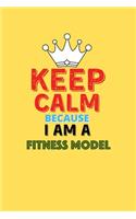 Keep Calm Because I Am A Fitness Model - Funny Fitness Model Notebook And Journal Gift: Lined Notebook / Journal Gift, 120 Pages, 6x9, Soft Cover, Matte Finish