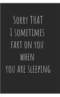 Sorry that I sometimes fart on you when you are sleeping. Sorry not sorry