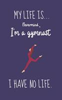 My Life Is... Nevermind, I'm a Gymnast I Have No Life.: Funny Gymnastics Gift For Children Women & Teen Girls - Lined Journal