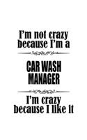 I'm Not Crazy Because I'm A Car Wash Manager I'm Crazy Because I like It: New Car Wash Manager Notebook, Car Wash Managing/Organizer Journal Gift, Diary, Doodle Gift or Notebook - 6 x 9 Compact Size, 109 Blank Lined Pages