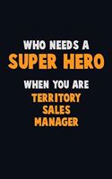 Who Need A SUPER HERO, When You Are Territory Sales Manager: 6X9 Career Pride 120 pages Writing Notebooks