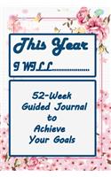 This Year I will Do.... 52 week guided Journal To Achieve Your Golas