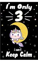 I am Only 3 i Can't Keep Calm: Awesome Perfect Birthday Notebook, space for writing and drawing! A Unicorn Journal Notebook Gifts for 3 Year Old ... Girls and Boys Or Kids