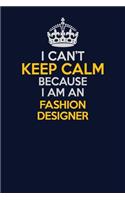 I Can't Keep Calm Because I Am An Fashion Designer: Career journal, notebook and writing journal for encouraging men, women and kids. A framework for building your career.