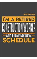 Notebook: I'm a retired CONSTRUCTION WORKER and I love my new Schedule - 120 LINED Pages - 6" x 9" - Retirement Journal