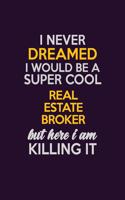 I Never Dreamed I Would Be A Super cool Real Estate Broker But Here I Am Killing It: Career journal, notebook and writing journal for encouraging men, women and kids. A framework for building your career.