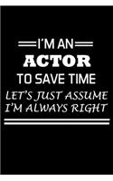 I'm An Actor To Save Time Let's Just Assume I'm Always Right