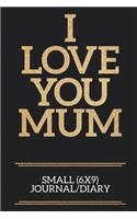 I Love You Mum Small (6x9) Journal/Diary