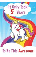 It Only Took 5 Years To Be This Awesome: Unicorn Journal and Sketchbook, A Happy Birthday 5 Years Old Unicorn Activity Journal Notebook for Kids, 5 Year Old Birthday Gift for Girls! Birthda