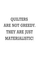 Quilters Are Not Greedy. They Are Just Materialistic!