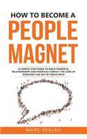 How to Become a People Magnet: 62 Simple Strategies to Build Powerful Relationships and Positively Impact the Lives of Everyone You Get in Touch with