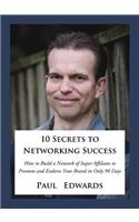 10 Secrets to Networking Success: How to Build a Network of Super Affiliates That Endorse and Refer Your Brand in Only 90 Days