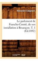 Le Parlement de Franche-Comté, de Son Installation À Besançon. T. 1 (Éd.1892)