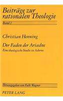 Der Faden Der Ariadne: Eine Theologische Studie Zu Adorno(2 Beitraege Zur Rationalen Theologie)