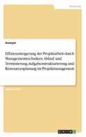 Effizienzsteigerung der Projektarbeit durch Managementtechniken. Ablauf und Terminierung, Aufgabenstrukturierung und Ressourcenplanung im Projektmanagement