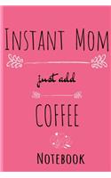 Instant Mom, Just Add Coffee Journal: Hot Bevearage, Coffee & Tea Notebook Gifts For Mom - Beautiful Mother Gift Notepad With Flower Decoration, 6x9 Lined Paper, 120 Pages Ruled Diary