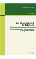 Zur Glaubwürdigkeit der Fotografie: Die Suche nach dem Wahrheitsgehalt im fotografischen Bild