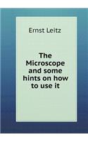 The Microscope and Some Hints on How to Use It