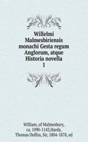 Willelmi Malmesbiriensis monachi Gesta regum Anglorum, atque Historia novella