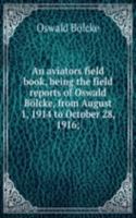 aviators field book, being the field reports of Oswald Bolcke, from August 1, 1914 to October 28, 1916;