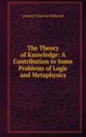 Theory of Knowledge: A Contribution to Some Problems of Logic and Metaphysics