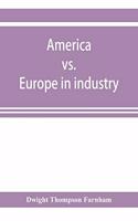 America vs. Europe in industry; a comparison of industrial policies and methods of management
