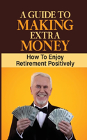 Guide To Making Extra Money: How To Enjoy Retirement Positively: Learn About Retirement Income