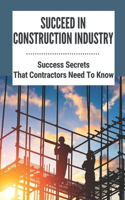 Succeed In Construction Industry: Success Secrets That Contractors Need To Know: How To Succeed In Construction Industry