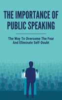 The Importance Of Public Speaking: The Way To Overcome The Fear And Eliminate Self-Doubt: How To Be Real And Relatable To Your Audience