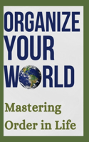 Organize Your World: Mastering Order in Life: Revolutionize Your Life: Mastering Chaos with Organizational Mastery