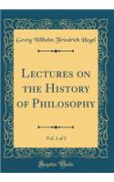 Lectures on the History of Philosophy, Vol. 1 of 3 (Classic Reprint)