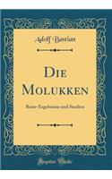 Die Molukken: Reise-Ergebnisse und Studien (Classic Reprint)