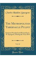 The Metropolitan Tabernacle Pulpit, Vol. 24: Sermons Preached and Revised by C. H. Spurgeon, During the Year 1878 (Classic Reprint)