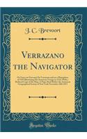 Verrazano the Navigator: Or Notes on Giovanni Da Verrazano and on a Planisphere of 1529 Illustrating His American Voyage in 1524; With a Reduced Copy of the Map; A Paper Read Before the American Geographical Society of New York November 28th 1871