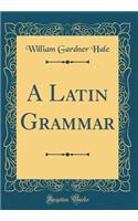 A Latin Grammar (Classic Reprint)