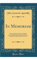 In Memoriam: The Seventy-Fifth General Assembly of Ohio; In Loving Tribute to the Memory of William McKinley of Ohio, Soldier, Congressman, Governor, and President of the United States of America (Classic Reprint)