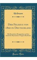 Der Feldzug Von 1800 in Deutschland: Mit Besonderer Bezugnahme Auf Den Anteil Der Bayerischen Truppen Bearbeitet (Classic Reprint): Mit Besonderer Bezugnahme Auf Den Anteil Der Bayerischen Truppen Bearbeitet (Classic Reprint)