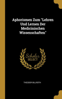 Aphorismen Zum Lehren Und Lernen Der Medicinischen Wissenschaften