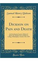 Dickson on Pain and Death: An Introductory Lecture, Delivered Before the Medical Class of Jefferson College, Philadelphia, October 13th, 1859 (Classic Reprint)