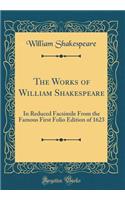 The Works of William Shakespeare: In Reduced Facsimile From the Famous First Folio Edition of 1623 (Classic Reprint)