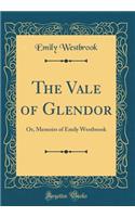 The Vale of Glendor: Or, Memoirs of Emily Westbrook (Classic Reprint)