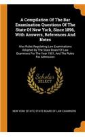 A Compilation of the Bar Examination Questions of the State of New York, Since 1896, with Answers, References and Notes