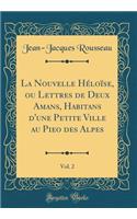 La Nouvelle HÃ©loÃ¯se, Ou Lettres de Deux Amans, Habitans d'Une Petite Ville Au Pieo Des Alpes, Vol. 2 (Classic Reprint)