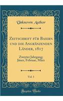 Zeitschrift FÃ¼r Baiern Und Die AngrÃ¤nzenden LÃ¤nder, 1817, Vol. 1: Zweyter Jahrgang; JÃ¤ner, Februar, MÃ¤rz (Classic Reprint)